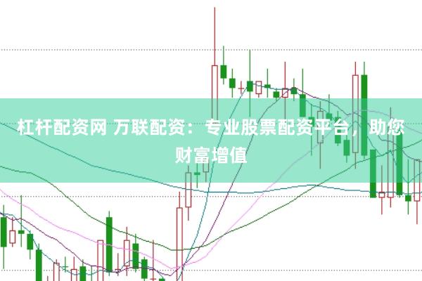 杠杆配资网 万联配资：专业股票配资平台，助您财富增值
