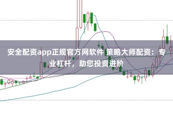 安全配资app正规官方网软件 策略大师配资：专业杠杆，助您投资进阶