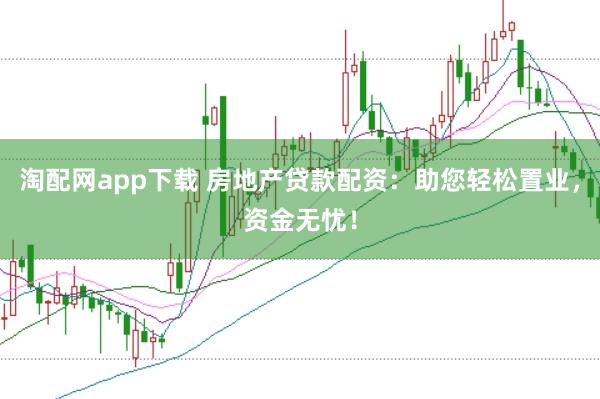 淘配网app下载 房地产贷款配资：助您轻松置业，资金无忧！
