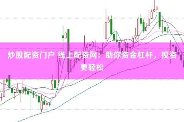 炒股配资门户 线上配资网：助你资金杠杆，投资更轻松