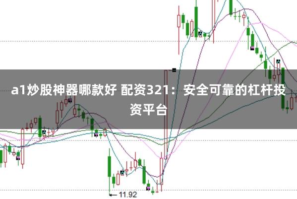 a1炒股神器哪款好 配资321：安全可靠的杠杆投资平台