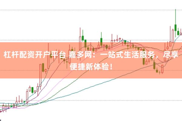 杠杆配资开户平台 嘉多网：一站式生活服务，尽享便捷新体验！