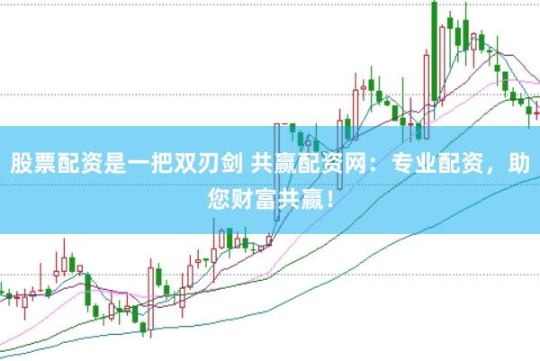 股票配资是一把双刃剑 共赢配资网：专业配资，助您财富共赢！