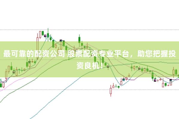 最可靠的配资公司 股票配资专业平台，助您把握投资良机！