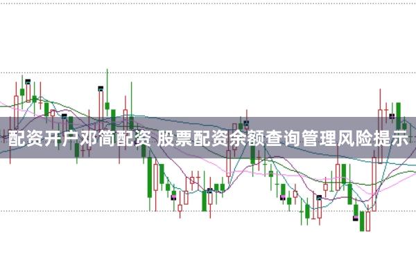 配资开户邓简配资 股票配资余额查询管理风险提示