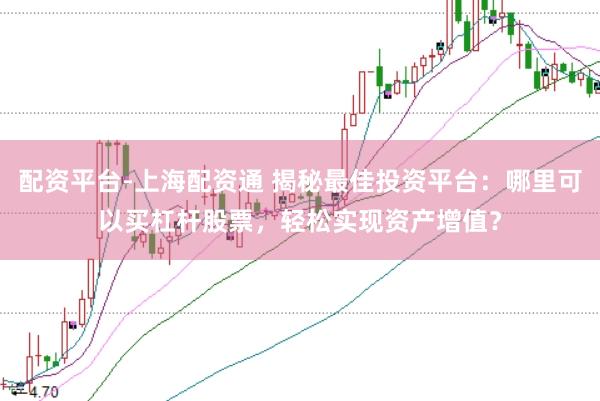 配资平台-上海配资通 揭秘最佳投资平台：哪里可以买杠杆股票，轻松实现资产增值？