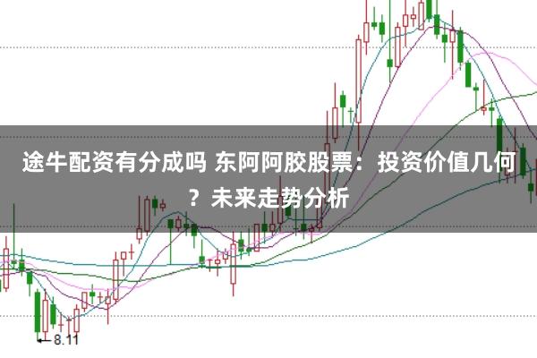 途牛配资有分成吗 东阿阿胶股票：投资价值几何？未来走势分析