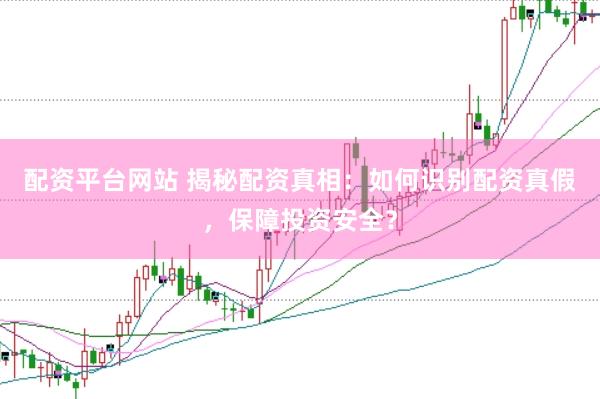 配资平台网站 揭秘配资真相：如何识别配资真假，保障投资安全？