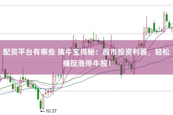 配资平台有哪些 擒牛宝揭秘：股市投资利器，轻松捕捉涨停牛股！