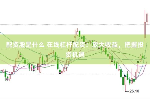 配资股是什么 在线杠杆配资：放大收益，把握投资机遇