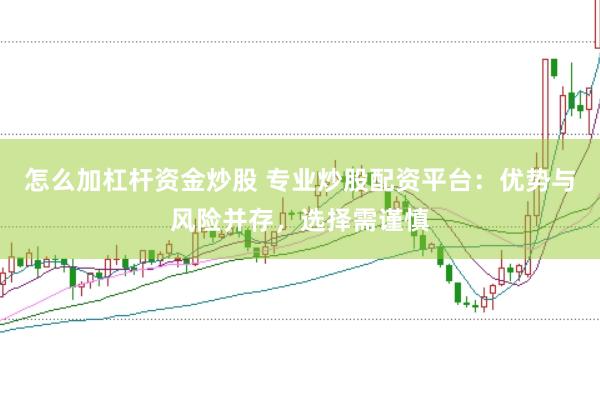 怎么加杠杆资金炒股 专业炒股配资平台：优势与风险并存，选择需谨慎