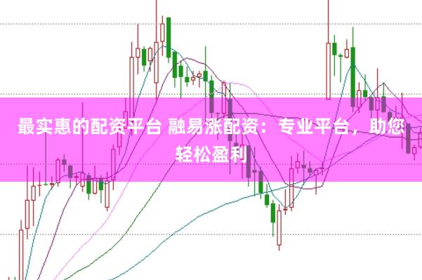 最实惠的配资平台 融易涨配资：专业平台，助您轻松盈利