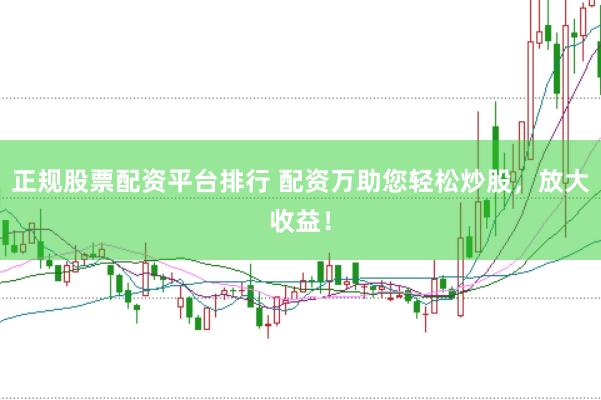 正规股票配资平台排行 配资万助您轻松炒股，放大收益！