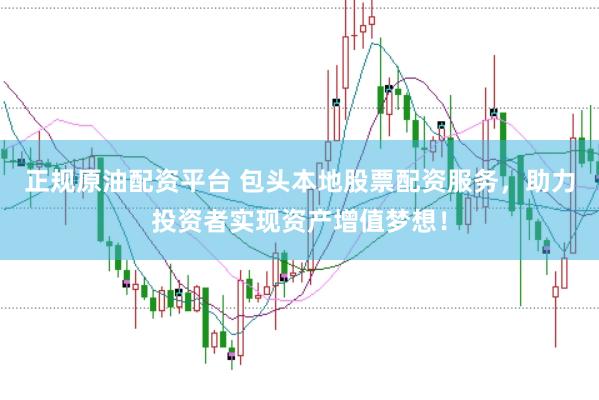 正规原油配资平台 包头本地股票配资服务，助力投资者实现资产增值梦想！