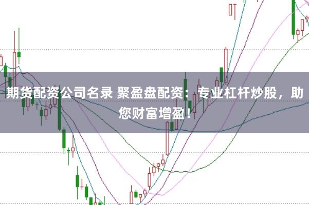 期货配资公司名录 聚盈盘配资：专业杠杆炒股，助您财富增盈！
