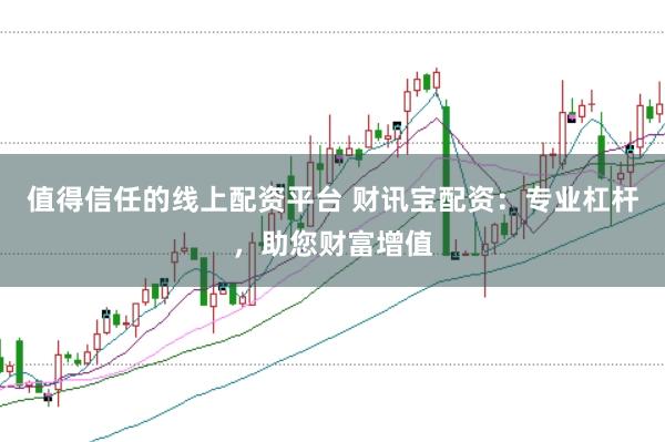 值得信任的线上配资平台 财讯宝配资：专业杠杆，助您财富增值
