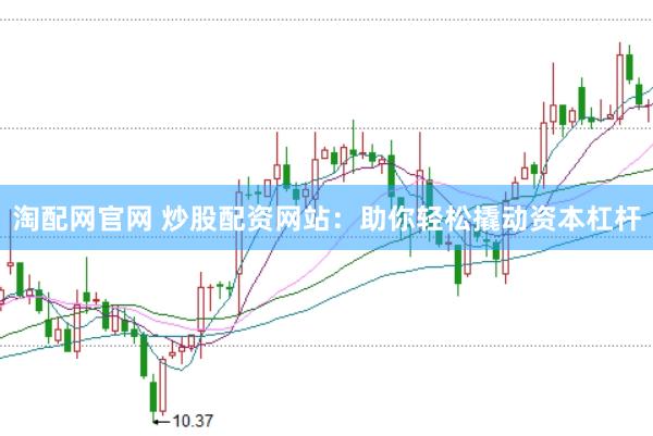 淘配网官网 炒股配资网站：助你轻松撬动资本杠杆
