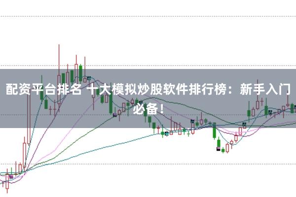 配资平台排名 十大模拟炒股软件排行榜：新手入门必备！