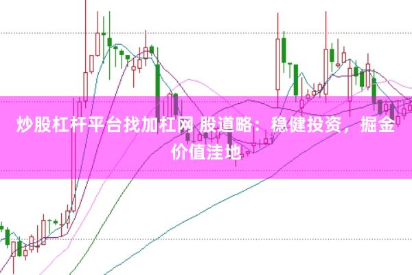 炒股杠杆平台找加杠网 股道略：稳健投资，掘金价值洼地