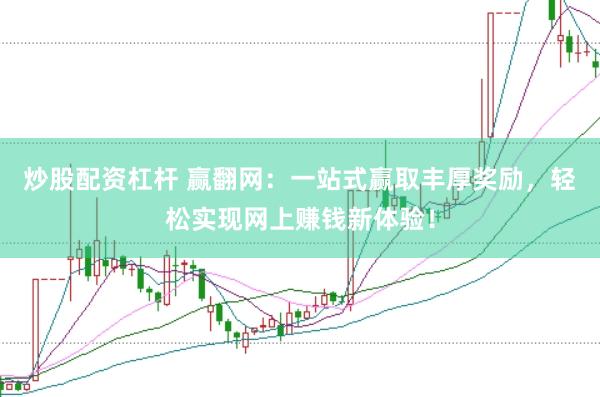 炒股配资杠杆 赢翻网：一站式赢取丰厚奖励，轻松实现网上赚钱新体验！