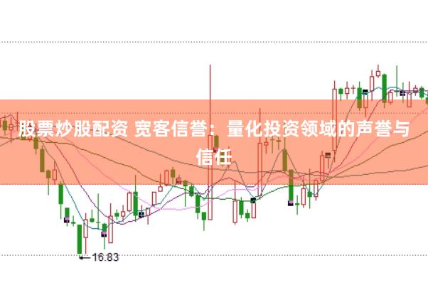 股票炒股配资 宽客信誉：量化投资领域的声誉与信任