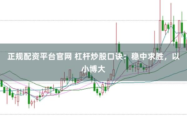 正规配资平台官网 杠杆炒股口诀：稳中求胜，以小博大