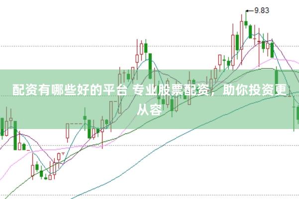 配资有哪些好的平台 专业股票配资，助你投资更从容