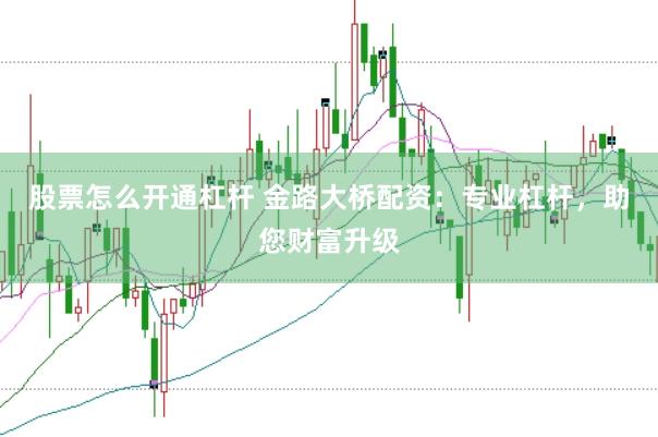 股票怎么开通杠杆 金路大桥配资：专业杠杆，助您财富升级