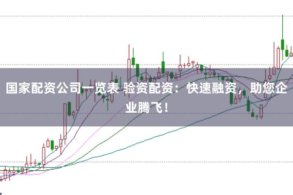 国家配资公司一览表 验资配资：快速融资，助您企业腾飞！