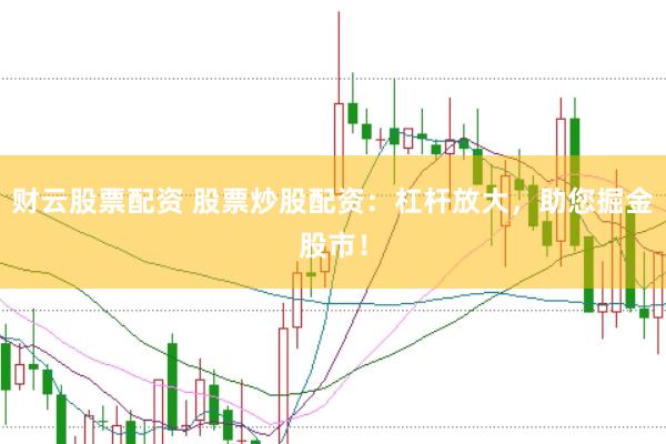 财云股票配资 股票炒股配资：杠杆放大，助您掘金股市！