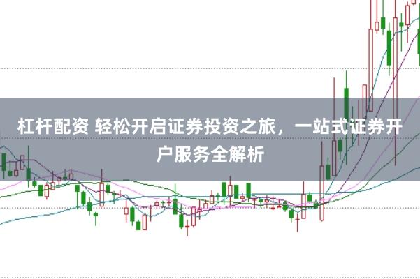 杠杆配资 轻松开启证券投资之旅，一站式证券开户服务全解析