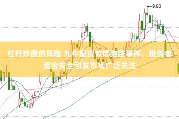 杠杆炒股的风险 九牛配资惊爆跑路事件,投资者资金安全引发市场广泛关注