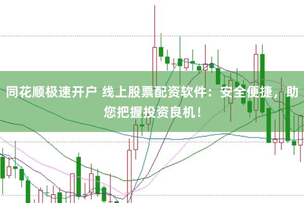 同花顺极速开户 线上股票配资软件:安全便捷,助您把握投资良机!