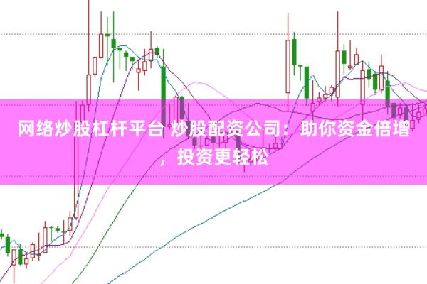 网络炒股杠杆平台 炒股配资公司:助你资金倍增,投资更轻松