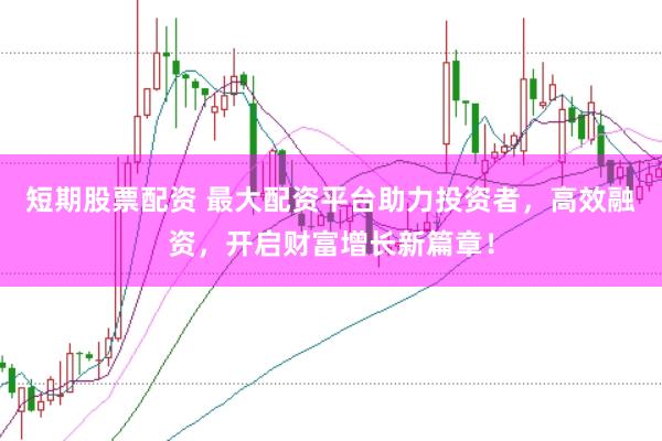 短期股票配资 最大配资平台助力投资者,高效融资,开启财富增长新篇章!