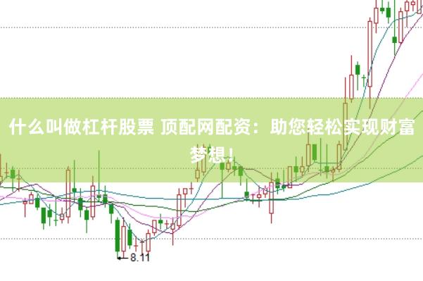什么叫做杠杆股票 顶配网配资:助您轻松实现财富梦想!