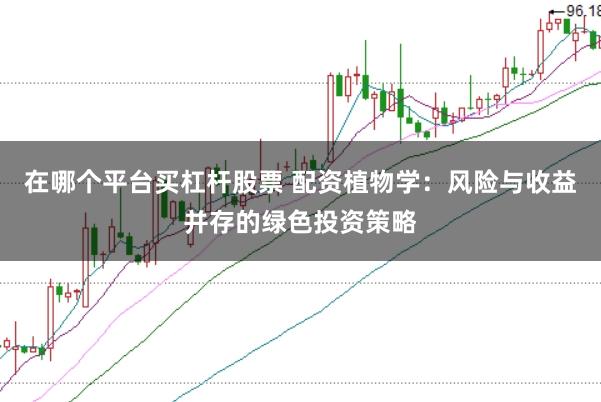 在哪个平台买杠杆股票 配资植物学：风险与收益并存的绿色投资策略