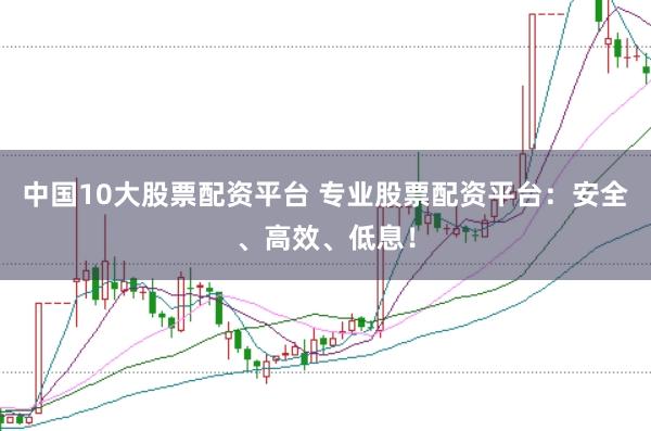 中国10大股票配资平台 专业股票配资平台:安全、高效、低息!