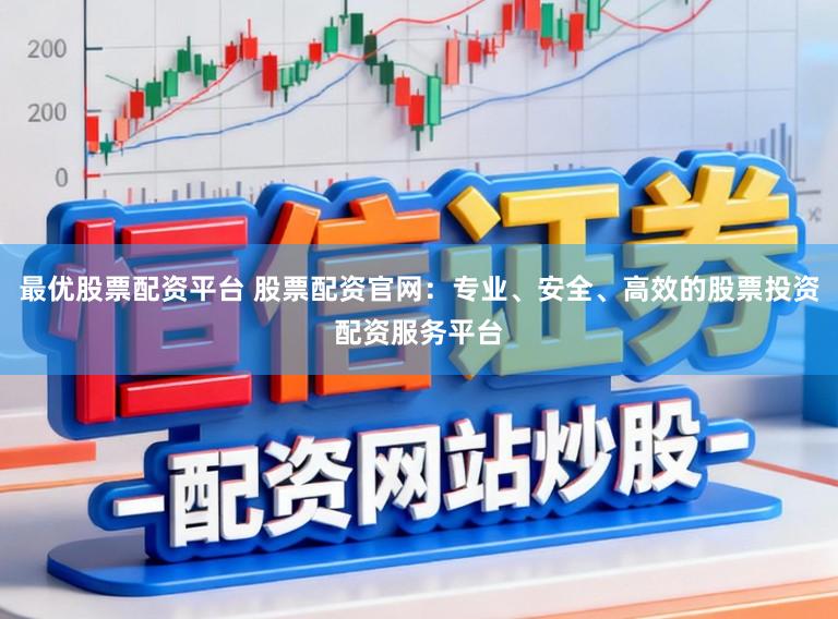 最优股票配资平台 股票配资官网：专业、安全、高效的股票投资配资服务平台