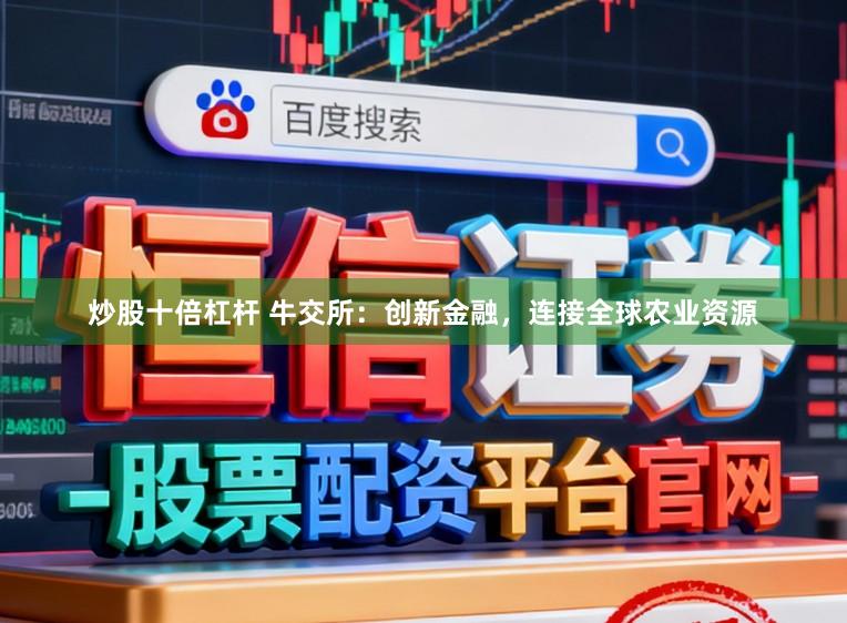 炒股十倍杠杆 牛交所：创新金融，连接全球农业资源