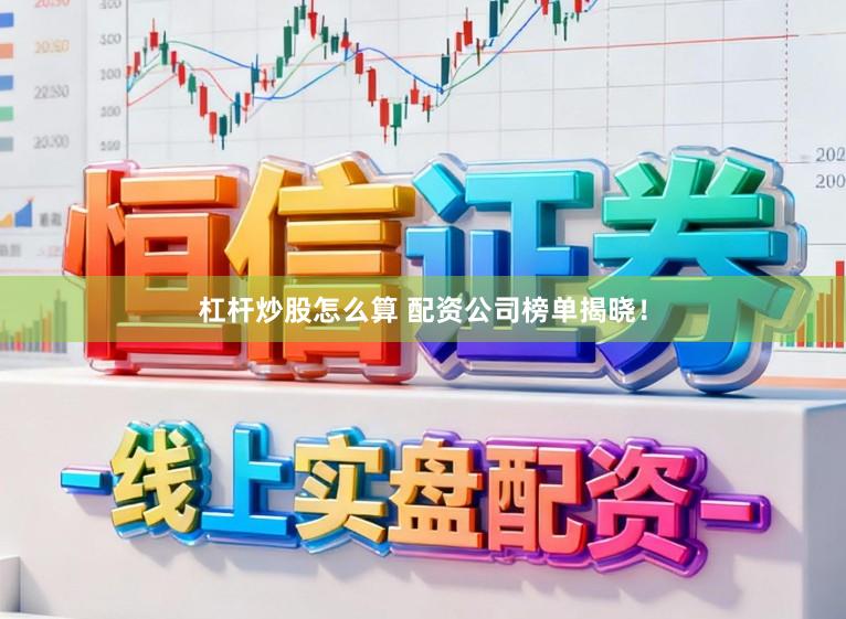 杠杆炒股怎么算 配资公司榜单揭晓！