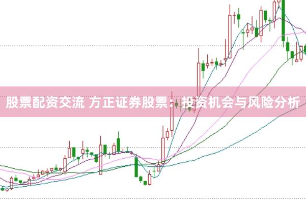股票配资交流 方正证券股票：投资机会与风险分析
