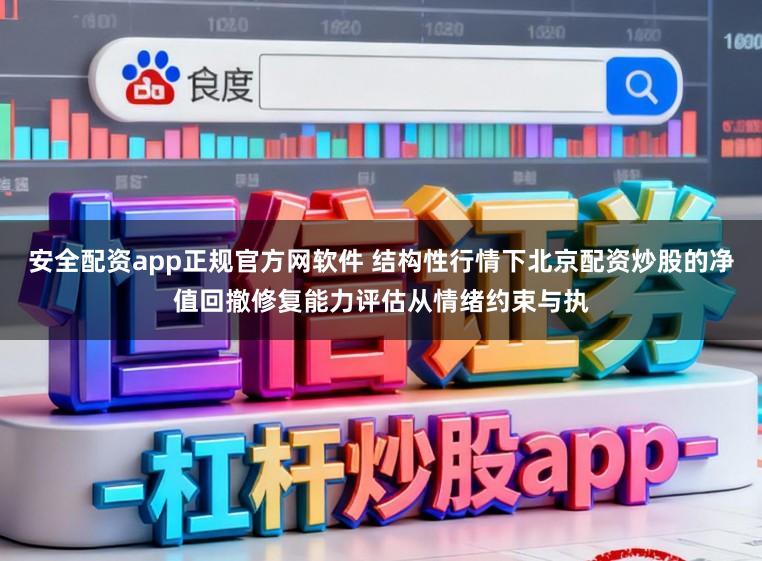 安全配资app正规官方网软件 结构性行情下北京配资炒股的净值回撤修复能力评估从情绪约束与执