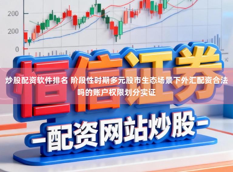 炒股配资软件排名 阶段性时期多元股市生态场景下外汇配资合法吗的账户权限划分实证