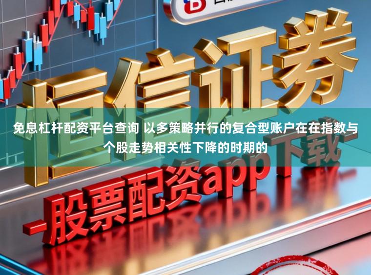 免息杠杆配资平台查询 以多策略并行的复合型账户在在指数与个股走势相关性下降的时期的