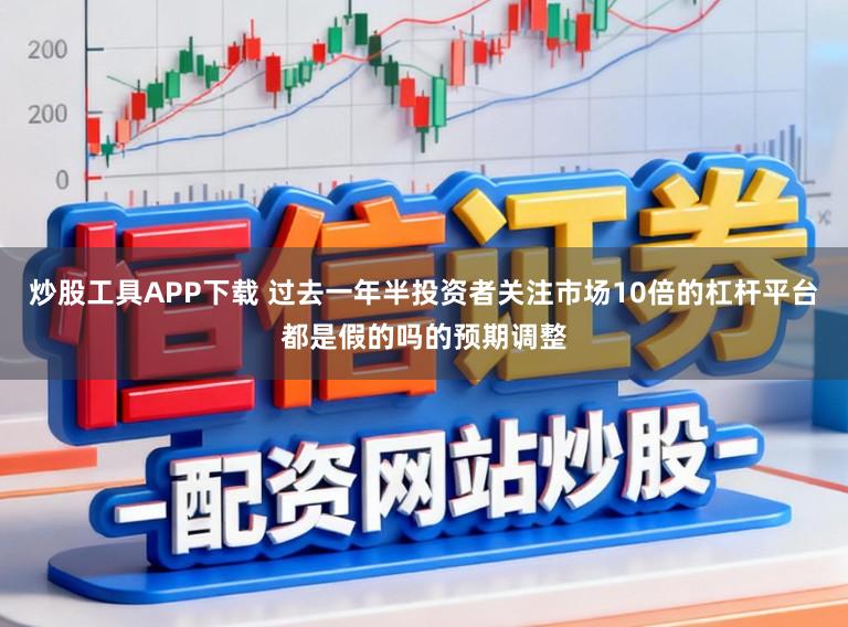 炒股工具APP下载 过去一年半投资者关注市场10倍的杠杆平台都是假的吗的预期调整