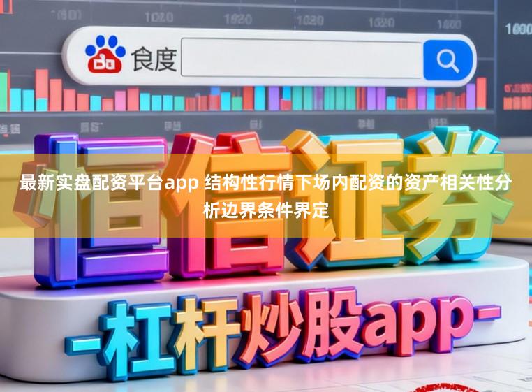 最新实盘配资平台app 结构性行情下场内配资的资产相关性分析边界条件界定