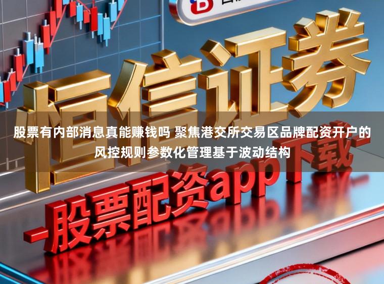 股票有内部消息真能赚钱吗 聚焦港交所交易区品牌配资开户的风控规则参数化管理基于波动结构