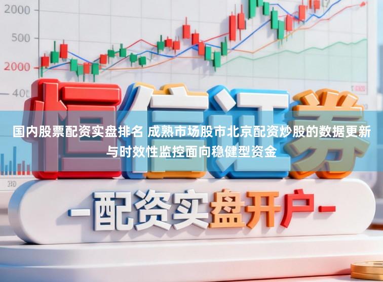 国内股票配资实盘排名 成熟市场股市北京配资炒股的数据更新与时效性监控面向稳健型资金