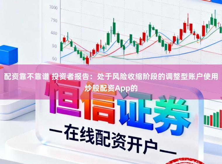 配资靠不靠谱 投资者报告：处于风险收缩阶段的调整型账户使用炒股配资App的